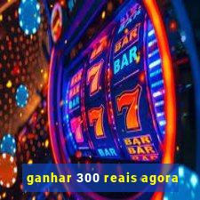 ganhar 300 reais agora
